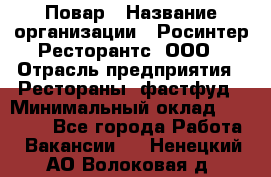 Повар › Название организации ­ Росинтер Ресторантс, ООО › Отрасль предприятия ­ Рестораны, фастфуд › Минимальный оклад ­ 30 000 - Все города Работа » Вакансии   . Ненецкий АО,Волоковая д.